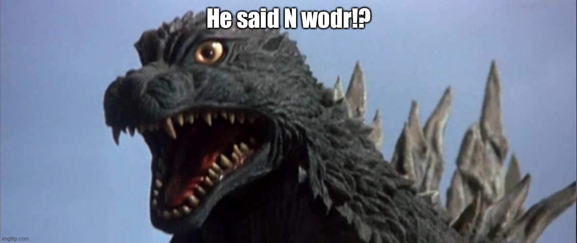 Surprised Godzilla | He said N wodr!? | image tagged in surprised godzilla | made w/ Imgflip meme maker