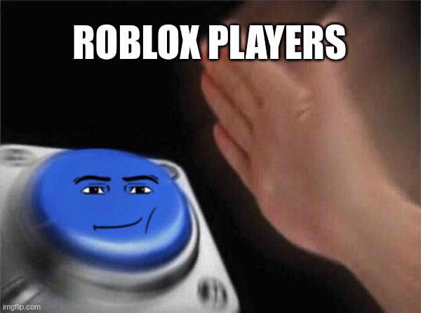 roblox | ROBLOX PLAYERS | image tagged in memes,blank nut button | made w/ Imgflip meme maker