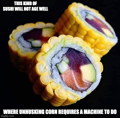 Sushi Inside Corn | THIS KIND OF SUSHI WILL NOT AGE WELL; WHERE UNHUSKING CORN REQUIRES A MACHINE TO DO | image tagged in food,memes,sushi | made w/ Imgflip meme maker