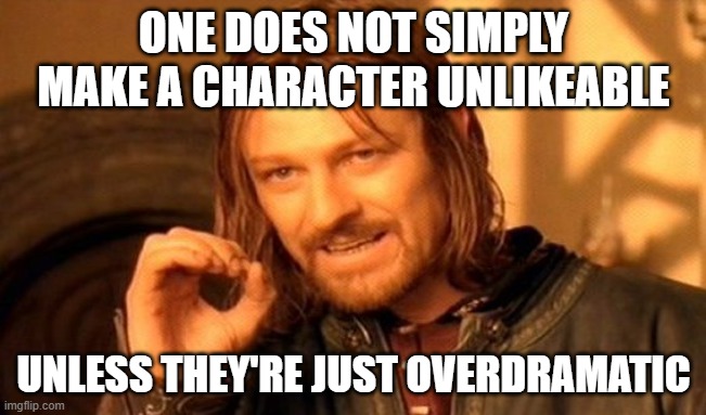 Meme | ONE DOES NOT SIMPLY MAKE A CHARACTER UNLIKEABLE; UNLESS THEY'RE JUST OVERDRAMATIC | image tagged in memes,one does not simply | made w/ Imgflip meme maker