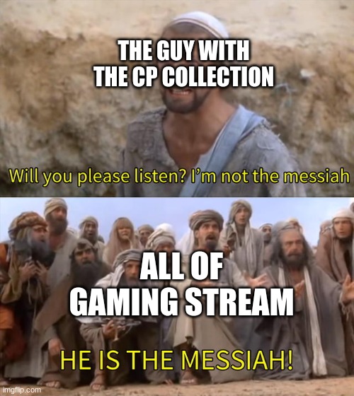 HE IS THE MESSIAH | THE GUY WITH THE CP COLLECTION ALL OF GAMING STREAM | image tagged in he is the messiah | made w/ Imgflip meme maker