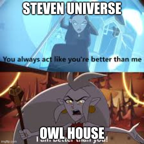 i should start watching the show | STEVEN UNIVERSE; OWL HOUSE | image tagged in i am better than you the owl house | made w/ Imgflip meme maker