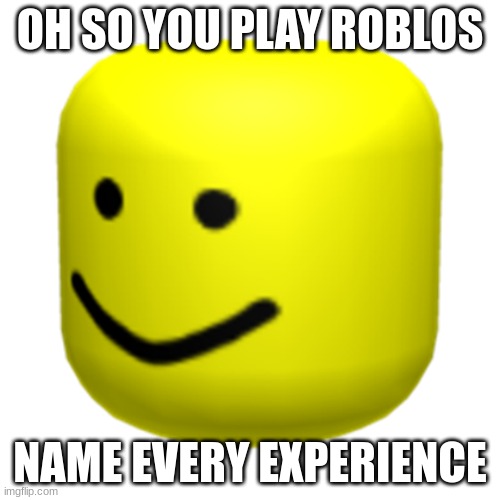 I dare you (mod note: roblox) | OH SO YOU PLAY ROBLOS; NAME EVERY EXPERIENCE | image tagged in roblox oof,roblox | made w/ Imgflip meme maker
