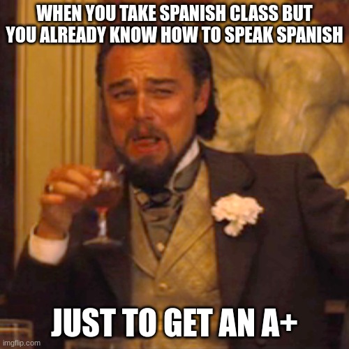 Laughing Leo | WHEN YOU TAKE SPANISH CLASS BUT YOU ALREADY KNOW HOW TO SPEAK SPANISH; JUST TO GET AN A+ | image tagged in memes,laughing leo | made w/ Imgflip meme maker