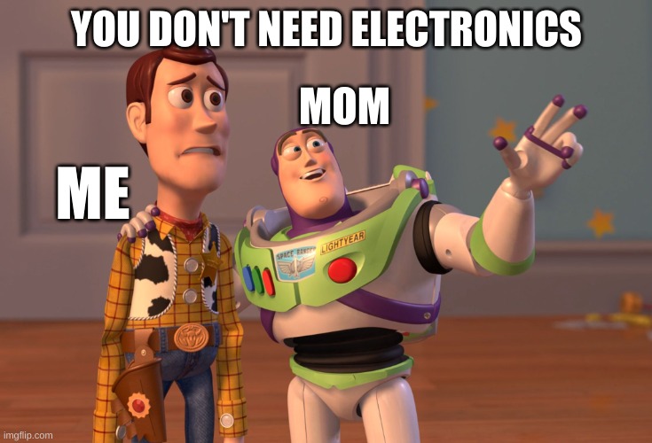 FR bro | YOU DON'T NEED ELECTRONICS; MOM; ME | image tagged in memes,x x everywhere | made w/ Imgflip meme maker