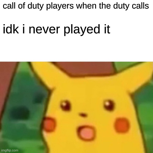 is it a shooter like splaaton? | call of duty players when the duty calls; idk i never played it | image tagged in memes,surprised pikachu,cod,call of duty | made w/ Imgflip meme maker
