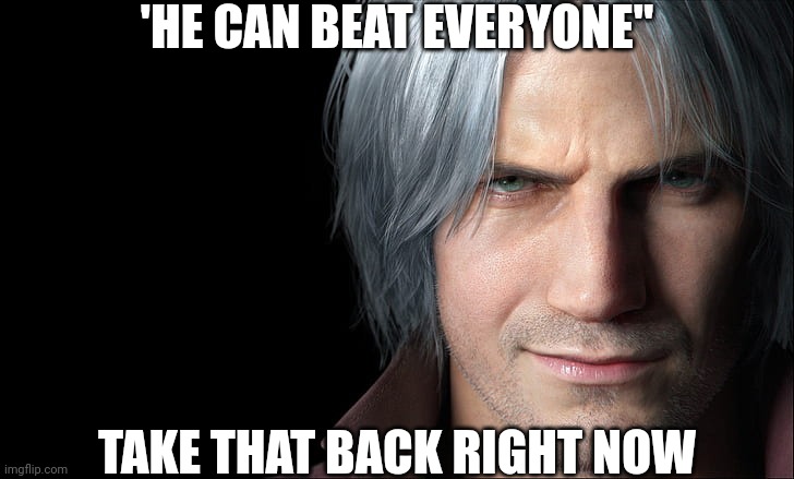 Dante Devil May Cry 5 | 'HE CAN BEAT EVERYONE" TAKE THAT BACK RIGHT NOW | image tagged in dante devil may cry 5 | made w/ Imgflip meme maker
