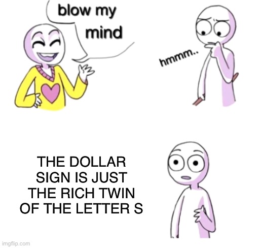 $ S | THE DOLLAR SIGN IS JUST THE RICH TWIN OF THE LETTER S | image tagged in blow my mind,memes,funny,funny memes,money | made w/ Imgflip meme maker