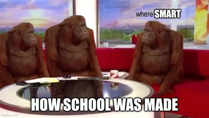 school | SMART; HOW SCHOOL WAS MADE | image tagged in where banana,funny | made w/ Imgflip meme maker