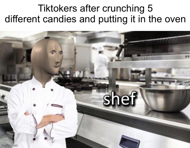 Meme #695 | Tiktokers after crunching 5 different candies and putting it in the oven | image tagged in meme man shef meme,tiktok,tik tok,chef,candy,bakery | made w/ Imgflip meme maker