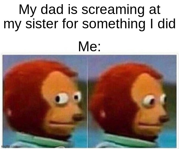 Monkey Puppet Meme | My dad is screaming at my sister for something I did; Me: | image tagged in memes,monkey puppet | made w/ Imgflip meme maker
