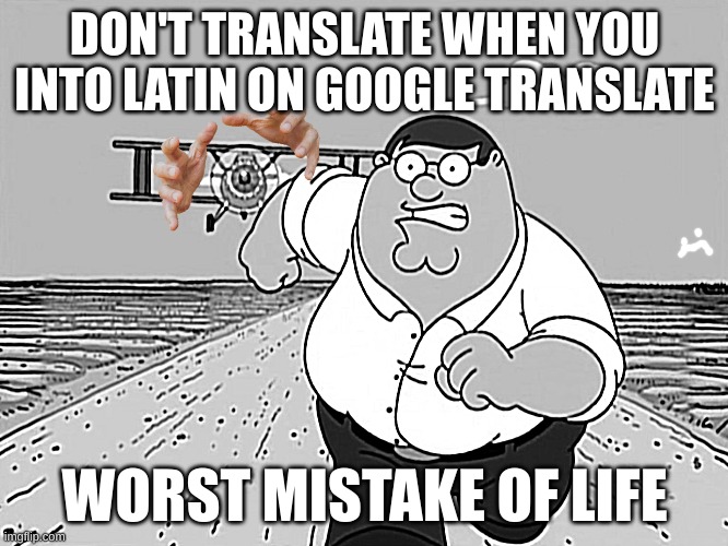 just don't do it | DON'T TRANSLATE WHEN YOU INTO LATIN ON GOOGLE TRANSLATE; WORST MISTAKE OF LIFE | image tagged in peter griffin running away | made w/ Imgflip meme maker