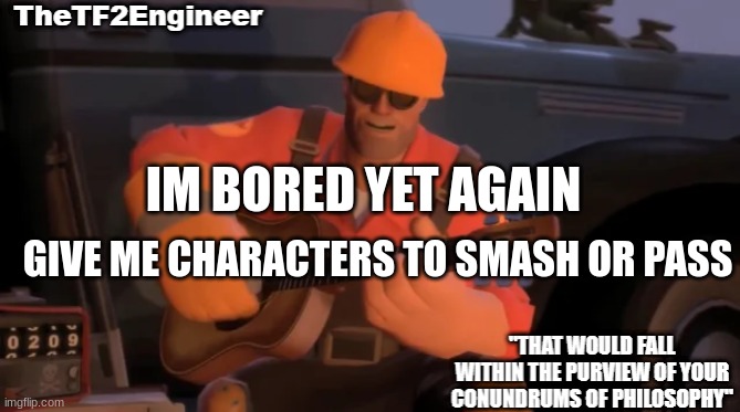TheTF2Engineer | IM BORED YET AGAIN; GIVE ME CHARACTERS TO SMASH OR PASS | image tagged in thetf2engineer | made w/ Imgflip meme maker