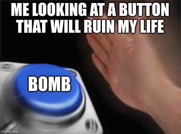 life | ME LOOKING AT A BUTTON THAT WILL RUIN MY LIFE; BOMB | image tagged in memes,blank nut button | made w/ Imgflip meme maker