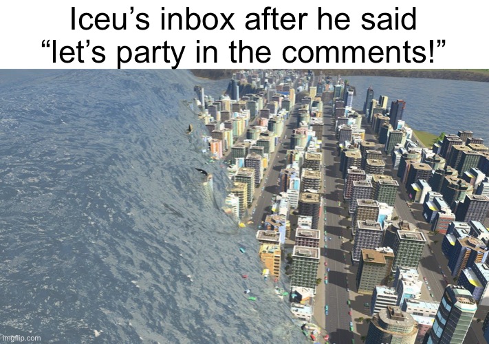 Meme #696 | Iceu’s inbox after he said “let’s party in the comments!” | image tagged in iceu,tsunami,city,destruction,comments,imgflip | made w/ Imgflip meme maker