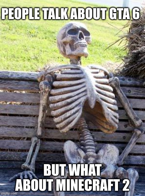 Waiting Skeleton Meme | PEOPLE TALK ABOUT GTA 6; BUT WHAT ABOUT MINECRAFT 2 | image tagged in memes,waiting skeleton | made w/ Imgflip meme maker