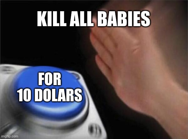 50 for 10 | KILL ALL BABIES; FOR 10 DOLARS | image tagged in memes,blank nut button | made w/ Imgflip meme maker