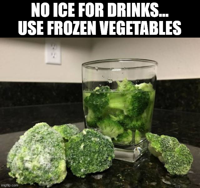 NO ICE FOR DRINKS... USE FROZEN VEGETABLES | made w/ Imgflip meme maker