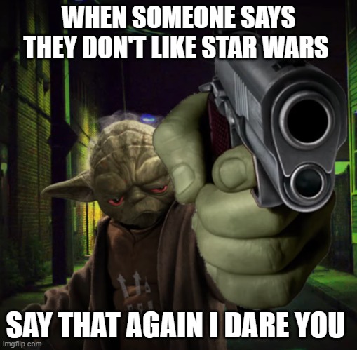 WHEN SOMEONE SAYS THEY DON'T LIKE STAR WARS; SAY THAT AGAIN I DARE YOU | made w/ Imgflip meme maker