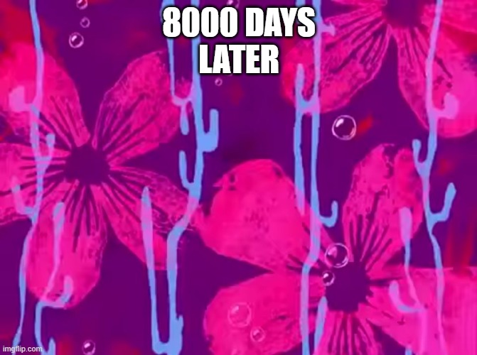 Spongebob title card | 8000 DAYS
LATER | image tagged in spongebob title card | made w/ Imgflip meme maker