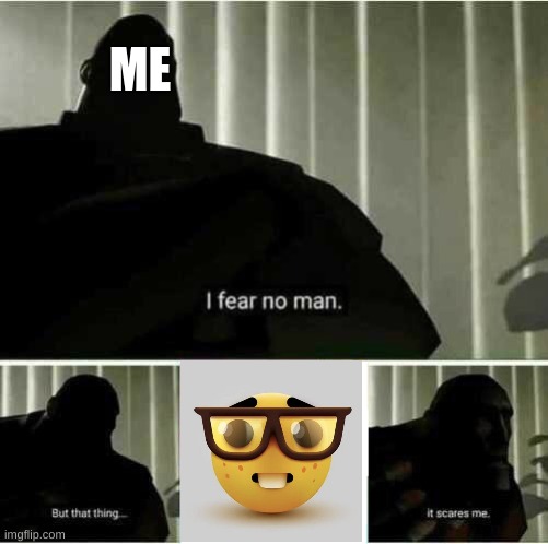 I FEAR NO MAN | ME | image tagged in i fear no man | made w/ Imgflip meme maker