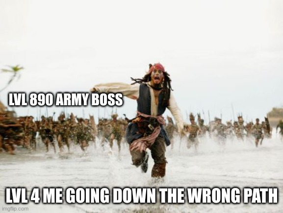 Jack Sparrow Being Chased Meme | LVL 890 ARMY BOSS; LVL 4 ME GOING DOWN THE WRONG PATH | image tagged in memes,jack sparrow being chased | made w/ Imgflip meme maker