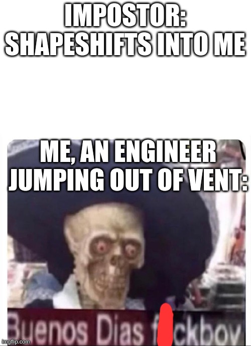 that dude saw his whole life flash before his eyes when i jump out of that vent. | IMPOSTOR: SHAPESHIFTS INTO ME; ME, AN ENGINEER JUMPING OUT OF VENT: | image tagged in buenos dias skeleton | made w/ Imgflip meme maker
