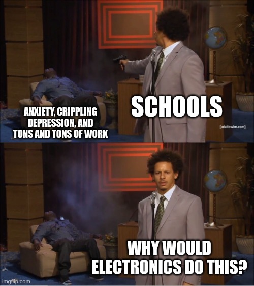 Who Killed Hannibal | SCHOOLS; ANXIETY, CRIPPLING DEPRESSION, AND TONS AND TONS OF WORK; WHY WOULD ELECTRONICS DO THIS? | image tagged in memes,who killed hannibal,school | made w/ Imgflip meme maker