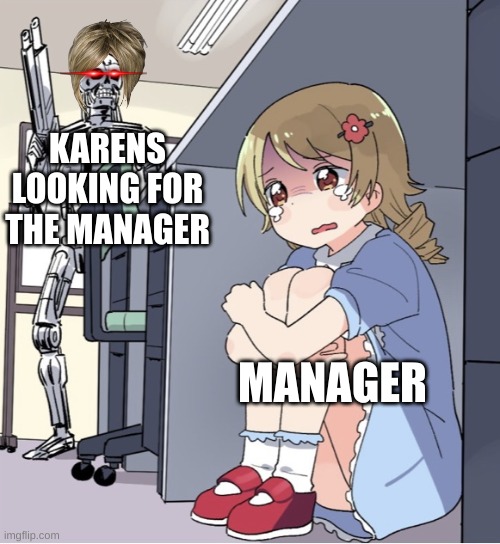 Fr tho | KARENS LOOKING FOR THE MANAGER; MANAGER | image tagged in anime girl hiding from terminator,karens | made w/ Imgflip meme maker