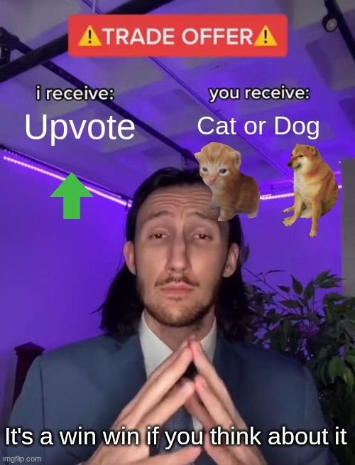 LOL | Upvote; Cat or Dog; It's a win win if you think about it | image tagged in trade offer | made w/ Imgflip meme maker
