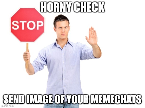 Now | HORNY CHECK; SEND IMAGE OF YOUR MEMECHATS | image tagged in horny check | made w/ Imgflip meme maker