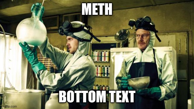 Cooking meth | METH BOTTOM TEXT | image tagged in cooking meth | made w/ Imgflip meme maker
