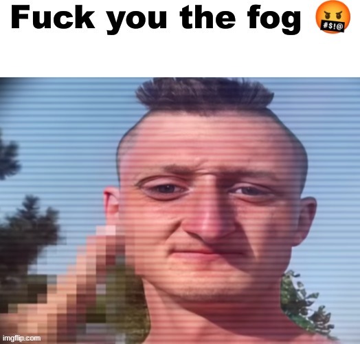 the fog | image tagged in memes,shitpost,msmg,the fog,oh wow are you actually reading these tags | made w/ Imgflip meme maker