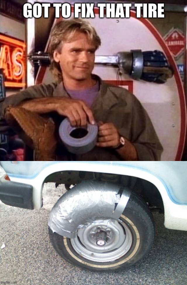 GOT TO FIX THAT TIRE | image tagged in mcgyver duct tape | made w/ Imgflip meme maker