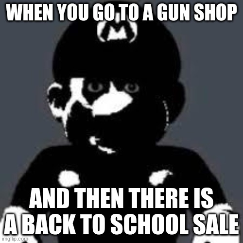 uh oh spahgetttiterwiu oriuhsaegj hjucoshdg | WHEN YOU GO TO A GUN SHOP; AND THEN THERE IS A BACK TO SCHOOL SALE | image tagged in memes,mario,funny memes,dank memes,uh oh,aaaaaaaaaaaaaaaaaaaaaaaaaaa | made w/ Imgflip meme maker