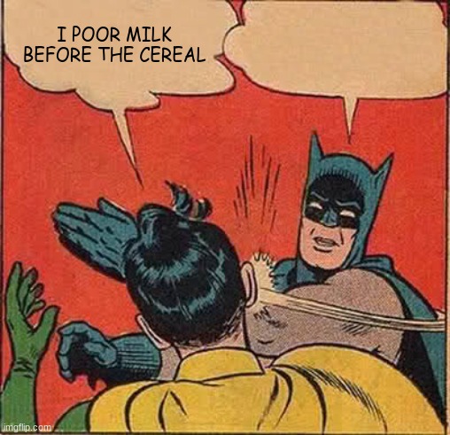 Batman Slapping Robin Meme | I POOR MILK BEFORE THE CEREAL | image tagged in memes,batman slapping robin | made w/ Imgflip meme maker