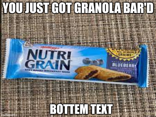 Why tho | YOU JUST GOT GRANOLA BAR'D; BOTTEM TEXT | image tagged in memes | made w/ Imgflip meme maker