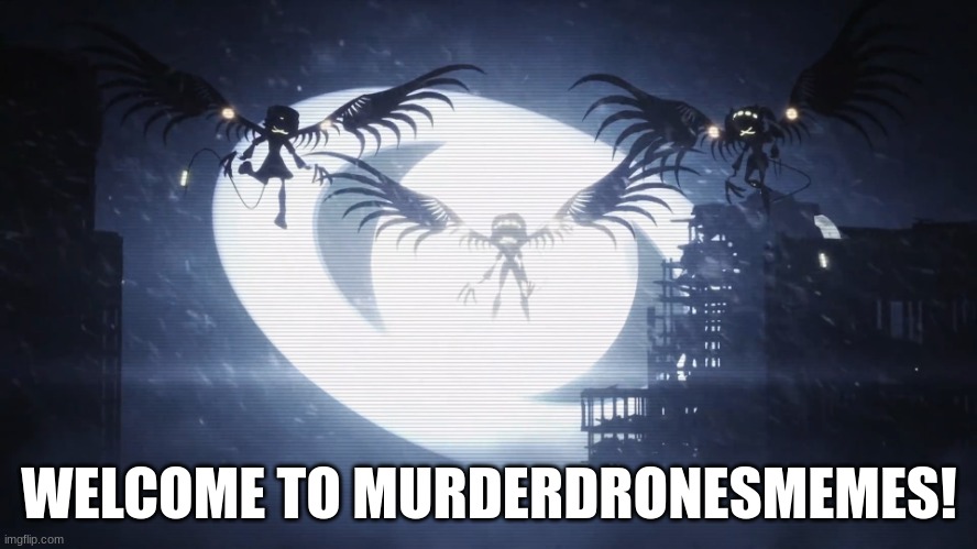 Disassembly Drones | WELCOME TO MURDERDRONESMEMES! | image tagged in disassembly drones | made w/ Imgflip meme maker