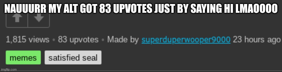 NAUUURR MY ALT GOT 83 UPVOTES JUST BY SAYING HI LMAOOOO | made w/ Imgflip meme maker