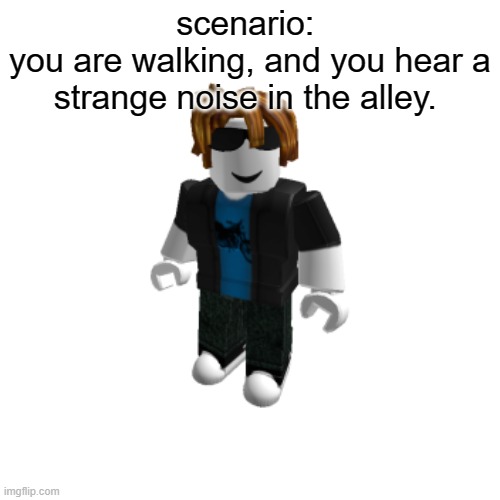 scemario | scenario: 
you are walking, and you hear a strange noise in the alley. | image tagged in axel | made w/ Imgflip meme maker