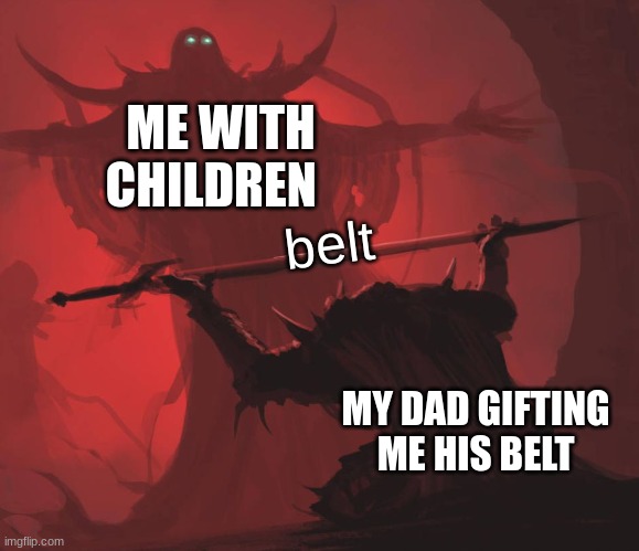 Man giving sword to larger man | ME WITH CHILDREN; belt; MY DAD GIFTING ME HIS BELT | image tagged in man giving sword to larger man | made w/ Imgflip meme maker