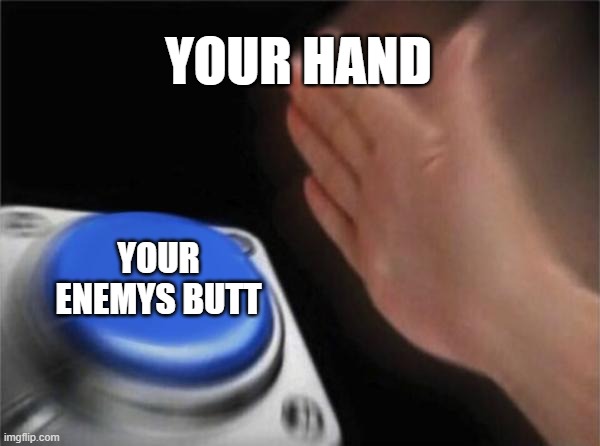 Blank Nut Button | YOUR HAND; YOUR ENEMYS BUTT | image tagged in memes,blank nut button | made w/ Imgflip meme maker