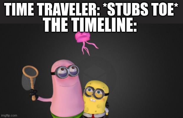 time traveler | TIME TRAVELER: *STUBS TOE*; THE TIMELINE: | image tagged in memes,funny,funny memes | made w/ Imgflip meme maker