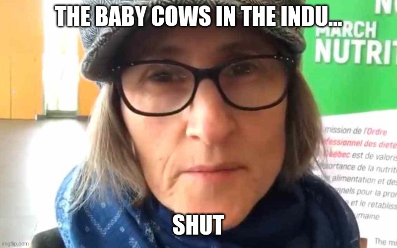 That Vegan Teacher Meme | THE BABY COWS IN THE INDU... SHUT | image tagged in that vegan teacher meme,vegan | made w/ Imgflip meme maker