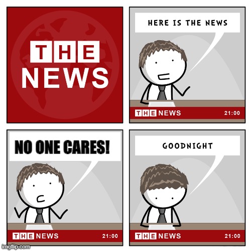 the news | NO ONE CARES! | image tagged in the news | made w/ Imgflip meme maker