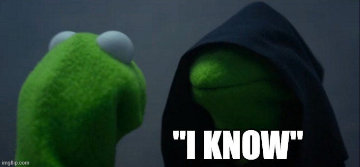 Evil Kermit Meme | "I KNOW" | image tagged in memes,evil kermit | made w/ Imgflip meme maker