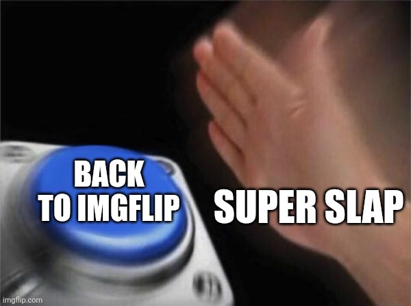 Back to imgflip meme | BACK TO IMGFLIP; SUPER SLAP | image tagged in memes,blank nut button,super slap | made w/ Imgflip meme maker