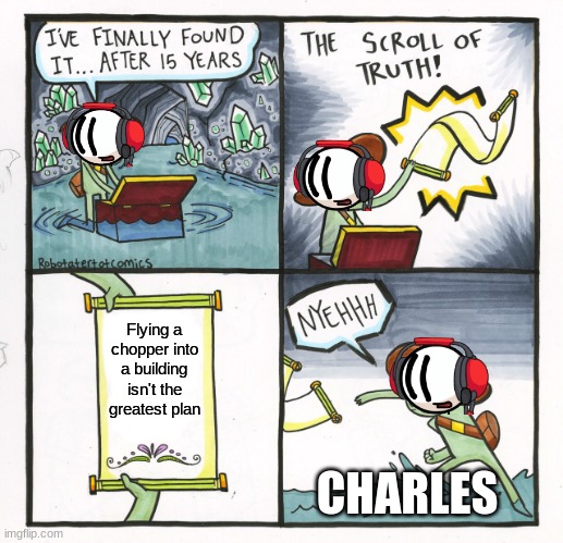 THIS IS THE GREATEST PLAAAAN! | Flying a chopper into a building isn't the greatest plan; CHARLES | image tagged in memes,the scroll of truth | made w/ Imgflip meme maker
