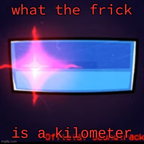Defeat | what the frick; is a kilometer | image tagged in defeat | made w/ Imgflip meme maker