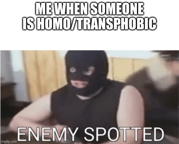 ENEMY SPOTTED | ME WHEN SOMEONE IS HOMO/TRANSPHOBIC | image tagged in enemy spotted | made w/ Imgflip meme maker